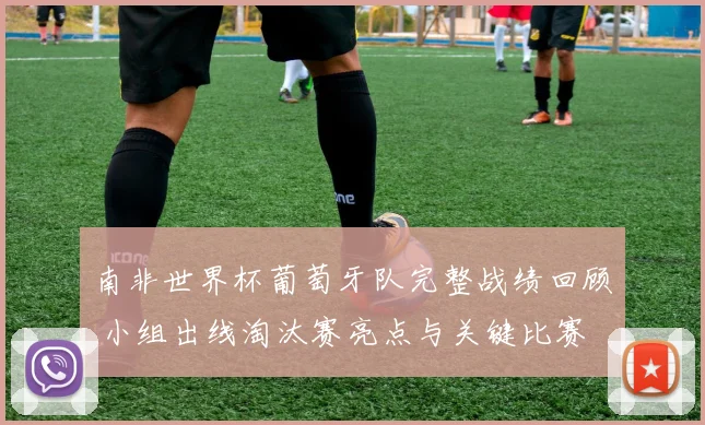 南非世界杯葡萄牙队完整战绩回顾 小组出线淘汰赛亮点与关键比赛