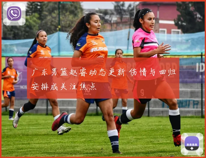 广东男篮赵睿动态更新 伤情与回归安排成关注焦点