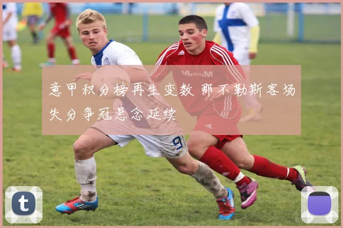 意甲积分榜再生变数 那不勒斯客场失分争冠悬念延续