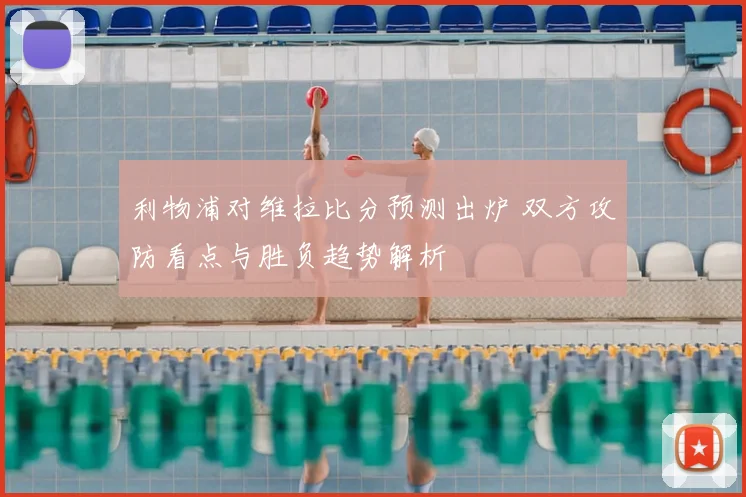 利物浦对维拉比分预测出炉 双方攻防看点与胜负趋势解析