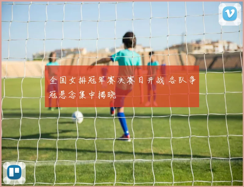 全国女排冠军赛决赛日开战 各队争冠悬念集中揭晓