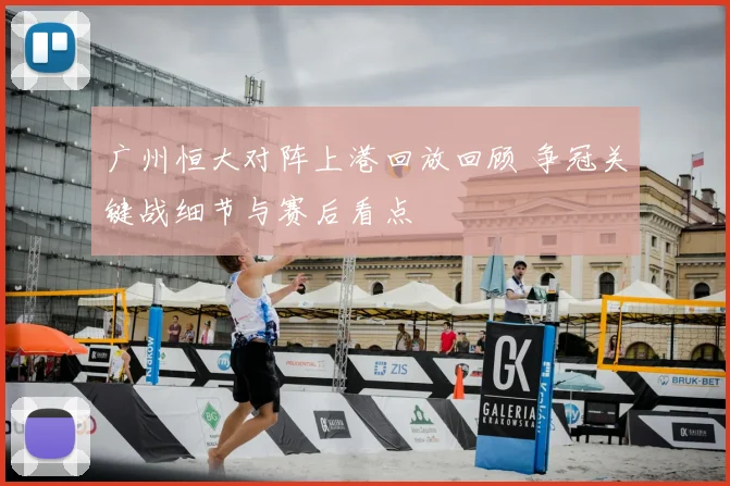 广州恒大对阵上港回放回顾 争冠关键战细节与赛后看点