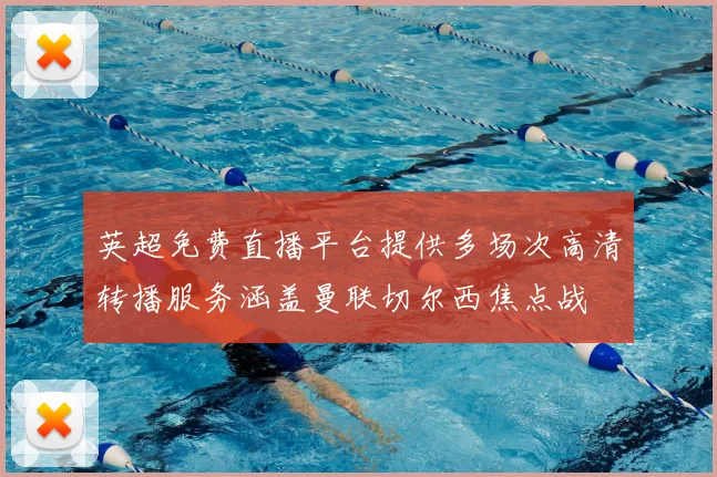 英超免费直播平台提供多场次高清转播服务涵盖曼联切尔西焦点战