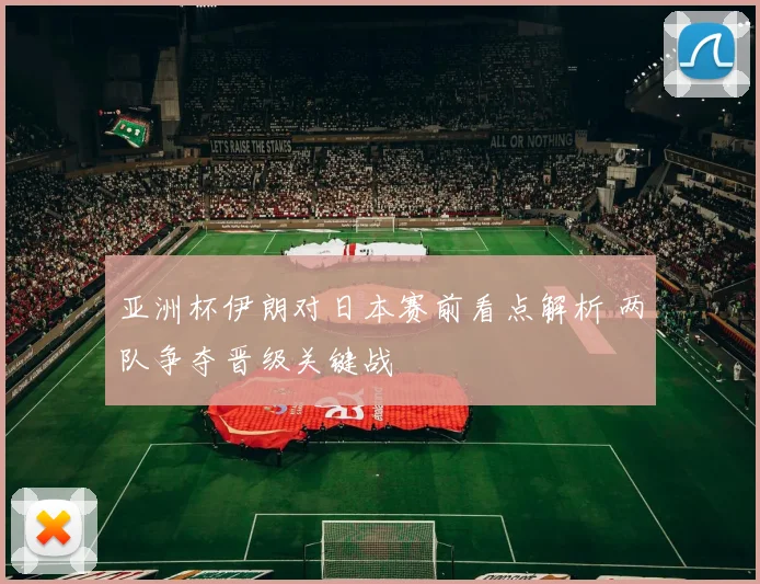 亚洲杯伊朗对日本赛前看点解析 两队争夺晋级关键战