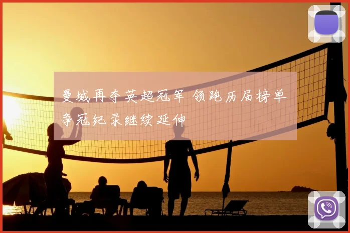 曼城再夺英超冠军 领跑历届榜单 争冠纪录继续延伸