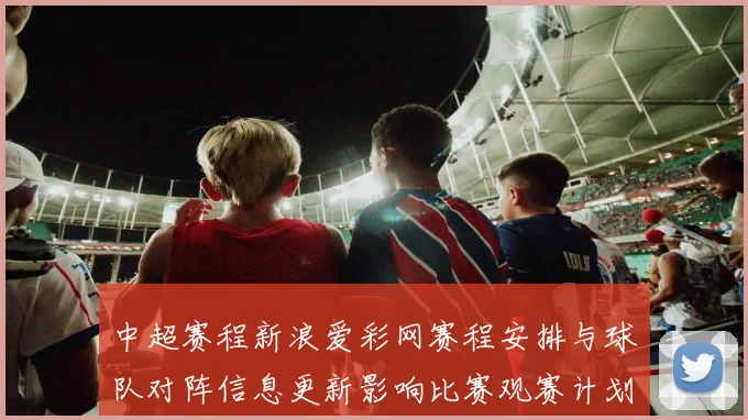 中超赛程新浪爱彩网赛程安排与球队对阵信息更新影响比赛观赛计划