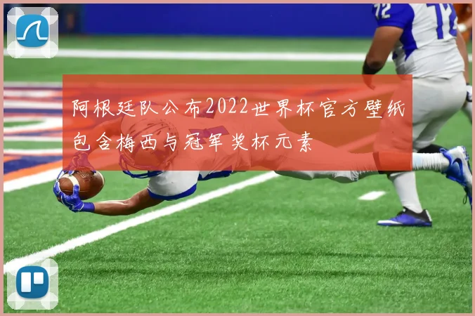 阿根廷队公布2022世界杯官方壁纸包含梅西与冠军奖杯元素