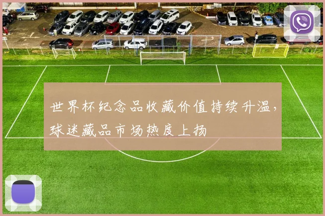 世界杯纪念品收藏价值持续升温，球迷藏品市场热度上扬