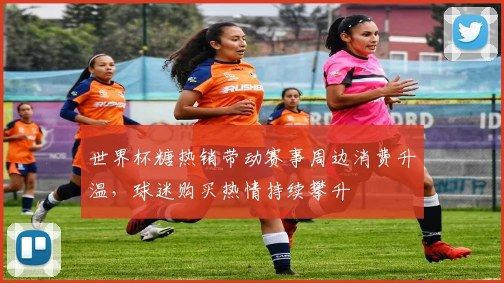 世界杯糖热销带动赛事周边消费升温，球迷购买热情持续攀升