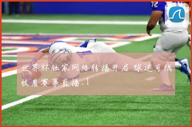 世界杯独家网络转播开启 球迷可线收看赛事直播_1