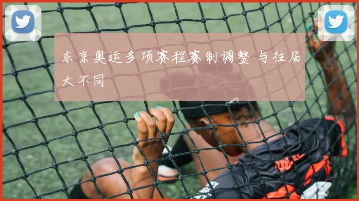 东京奥运多项赛程赛制调整 与往届大不同