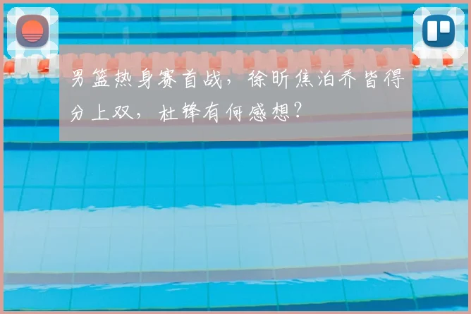 男篮热身赛首战，徐昕焦泊乔皆得分上双，杜锋有何感想？