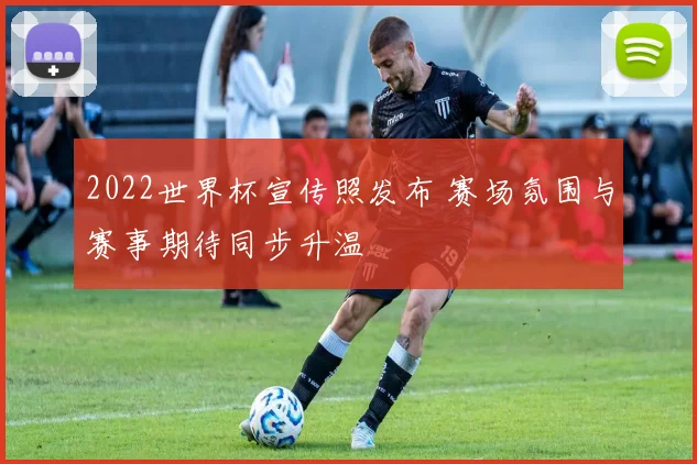 2022世界杯宣传照发布 赛场氛围与赛事期待同步升温